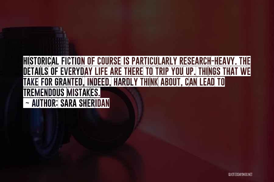 Sara Sheridan Quotes: Historical Fiction Of Course Is Particularly Research-heavy. The Details Of Everyday Life Are There To Trip You Up. Things That