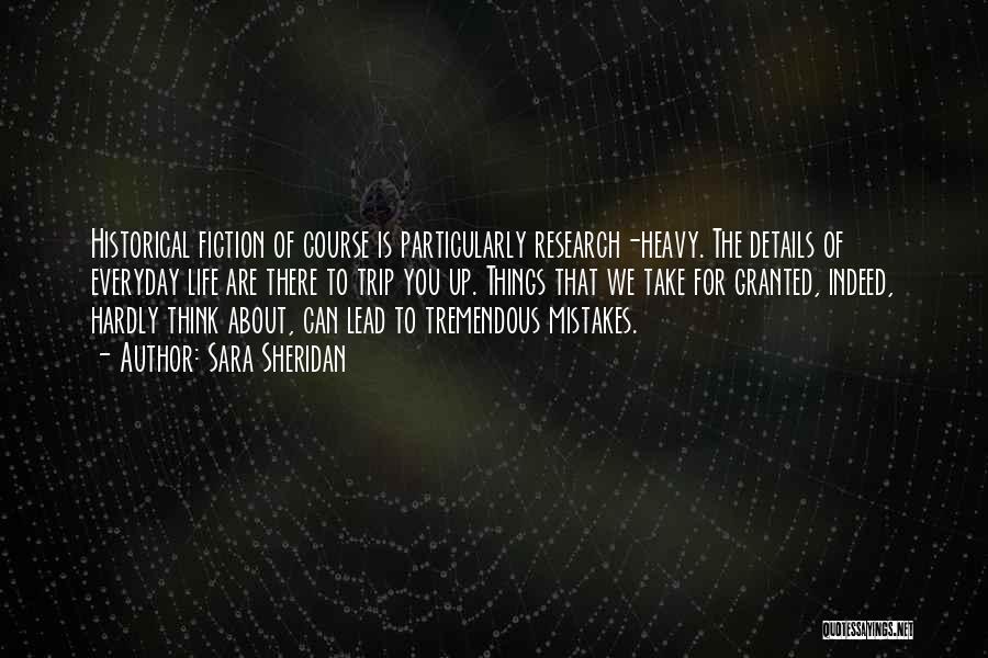 Sara Sheridan Quotes: Historical Fiction Of Course Is Particularly Research-heavy. The Details Of Everyday Life Are There To Trip You Up. Things That