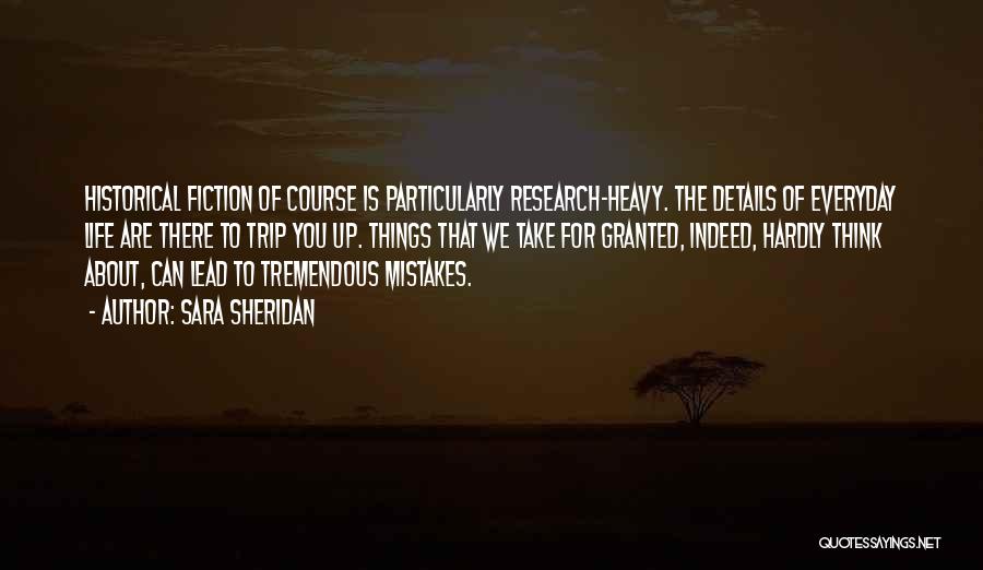 Sara Sheridan Quotes: Historical Fiction Of Course Is Particularly Research-heavy. The Details Of Everyday Life Are There To Trip You Up. Things That