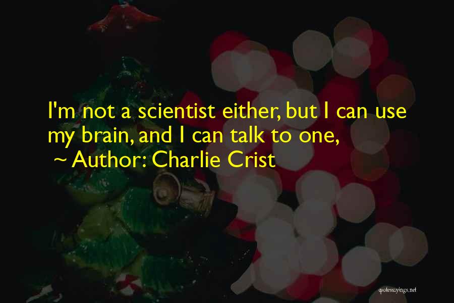 Charlie Crist Quotes: I'm Not A Scientist Either, But I Can Use My Brain, And I Can Talk To One,