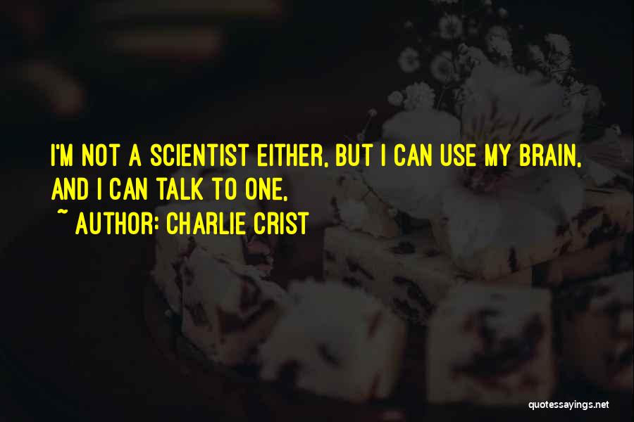 Charlie Crist Quotes: I'm Not A Scientist Either, But I Can Use My Brain, And I Can Talk To One,