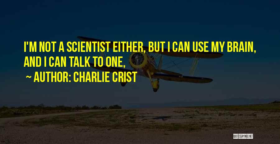 Charlie Crist Quotes: I'm Not A Scientist Either, But I Can Use My Brain, And I Can Talk To One,