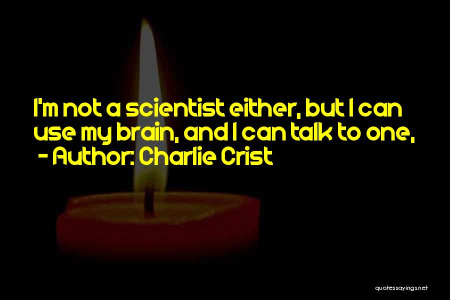 Charlie Crist Quotes: I'm Not A Scientist Either, But I Can Use My Brain, And I Can Talk To One,