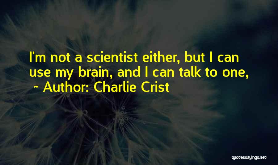 Charlie Crist Quotes: I'm Not A Scientist Either, But I Can Use My Brain, And I Can Talk To One,