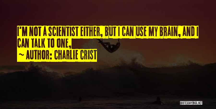 Charlie Crist Quotes: I'm Not A Scientist Either, But I Can Use My Brain, And I Can Talk To One,