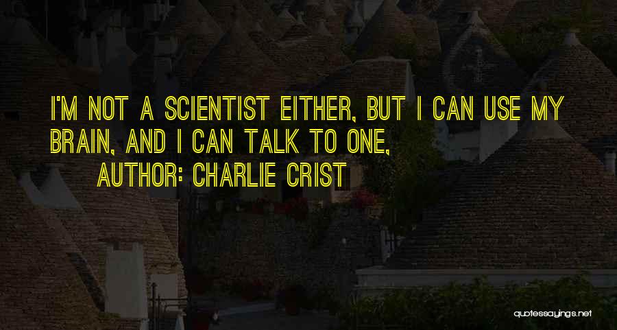 Charlie Crist Quotes: I'm Not A Scientist Either, But I Can Use My Brain, And I Can Talk To One,