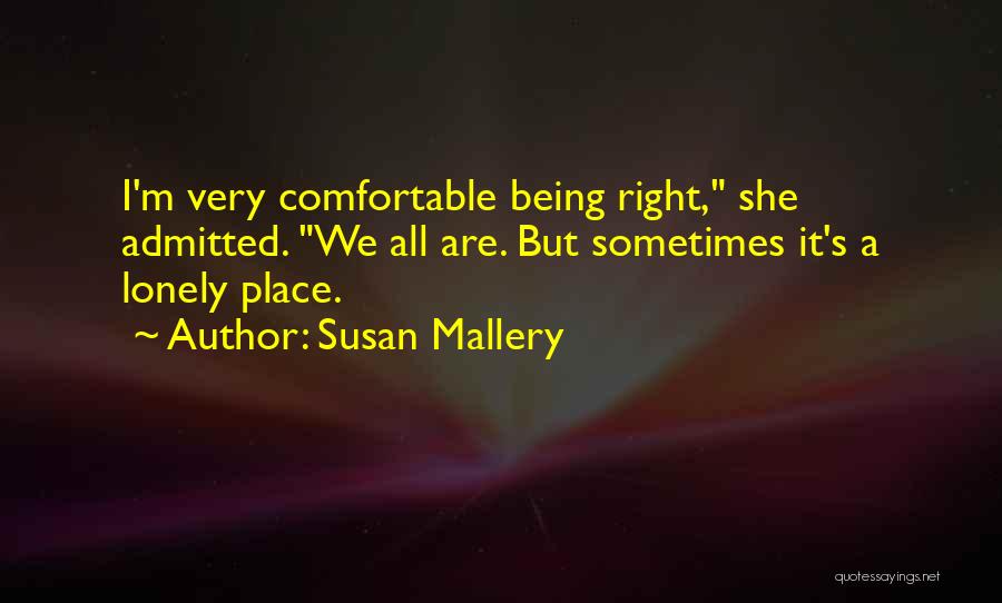 Susan Mallery Quotes: I'm Very Comfortable Being Right, She Admitted. We All Are. But Sometimes It's A Lonely Place.