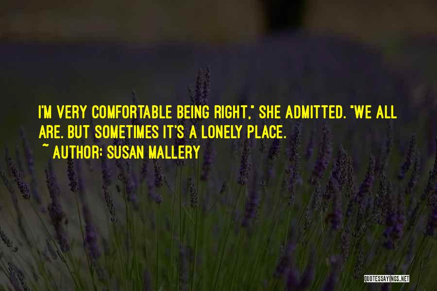 Susan Mallery Quotes: I'm Very Comfortable Being Right, She Admitted. We All Are. But Sometimes It's A Lonely Place.