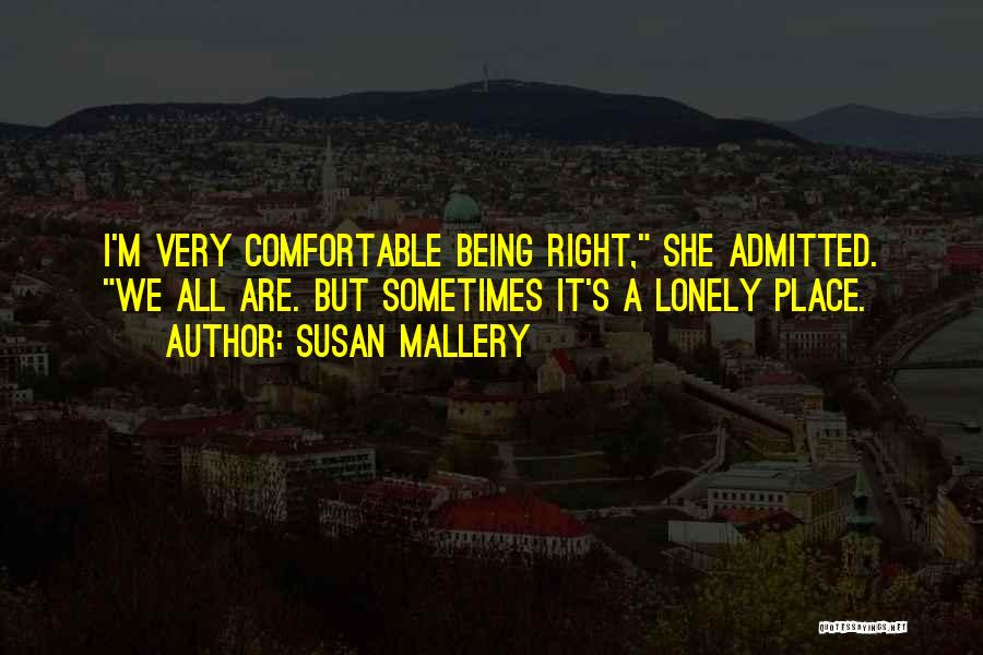 Susan Mallery Quotes: I'm Very Comfortable Being Right, She Admitted. We All Are. But Sometimes It's A Lonely Place.