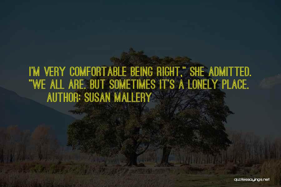 Susan Mallery Quotes: I'm Very Comfortable Being Right, She Admitted. We All Are. But Sometimes It's A Lonely Place.