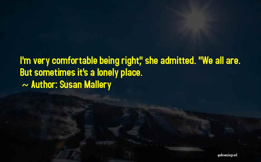 Susan Mallery Quotes: I'm Very Comfortable Being Right, She Admitted. We All Are. But Sometimes It's A Lonely Place.