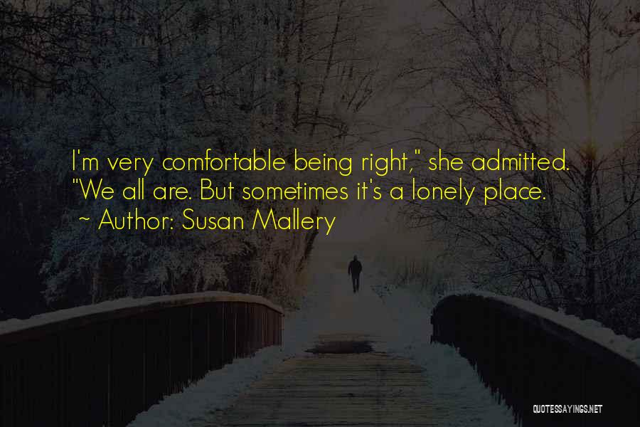 Susan Mallery Quotes: I'm Very Comfortable Being Right, She Admitted. We All Are. But Sometimes It's A Lonely Place.