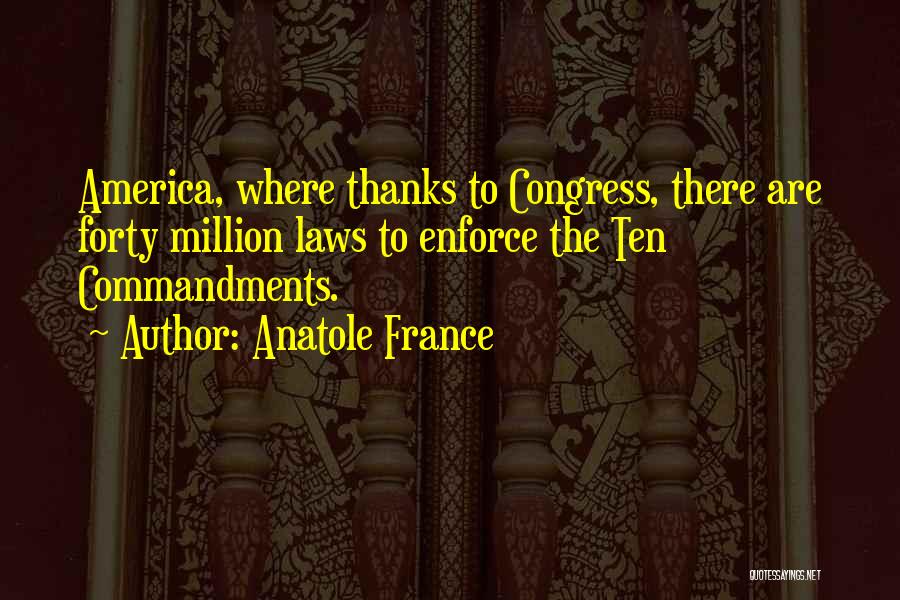 Anatole France Quotes: America, Where Thanks To Congress, There Are Forty Million Laws To Enforce The Ten Commandments.