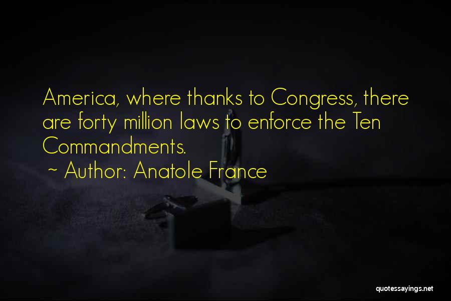 Anatole France Quotes: America, Where Thanks To Congress, There Are Forty Million Laws To Enforce The Ten Commandments.