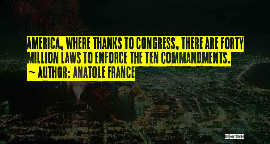 Anatole France Quotes: America, Where Thanks To Congress, There Are Forty Million Laws To Enforce The Ten Commandments.