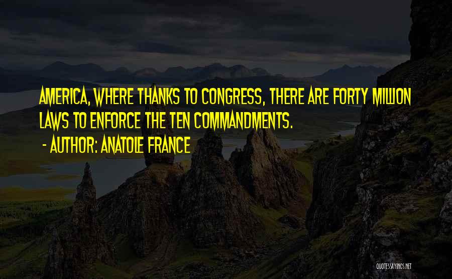 Anatole France Quotes: America, Where Thanks To Congress, There Are Forty Million Laws To Enforce The Ten Commandments.