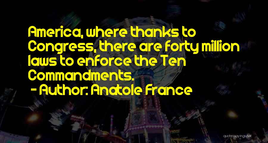 Anatole France Quotes: America, Where Thanks To Congress, There Are Forty Million Laws To Enforce The Ten Commandments.