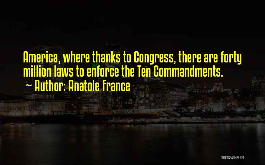 Anatole France Quotes: America, Where Thanks To Congress, There Are Forty Million Laws To Enforce The Ten Commandments.