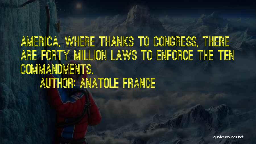 Anatole France Quotes: America, Where Thanks To Congress, There Are Forty Million Laws To Enforce The Ten Commandments.