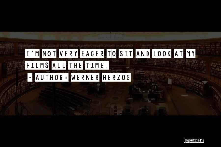 Werner Herzog Quotes: I'm Not Very Eager To Sit And Look At My Films All The Time.