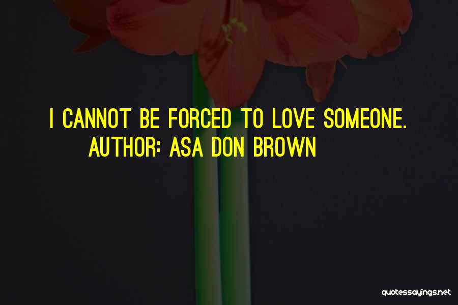 Asa Don Brown Quotes: I Cannot Be Forced To Love Someone.