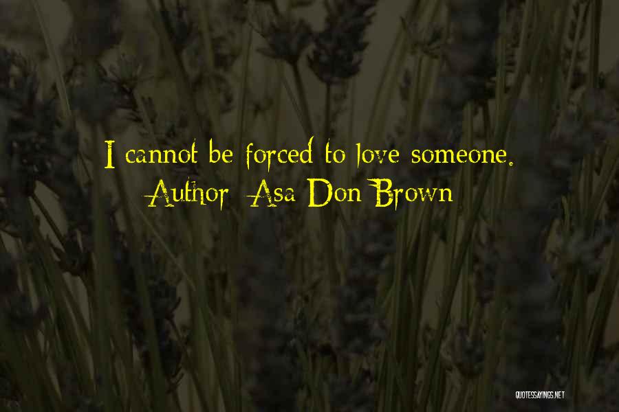 Asa Don Brown Quotes: I Cannot Be Forced To Love Someone.