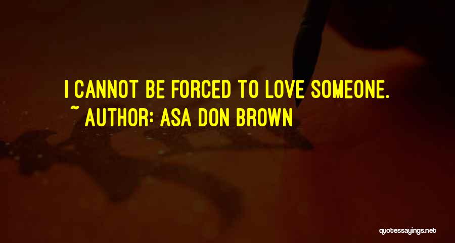 Asa Don Brown Quotes: I Cannot Be Forced To Love Someone.