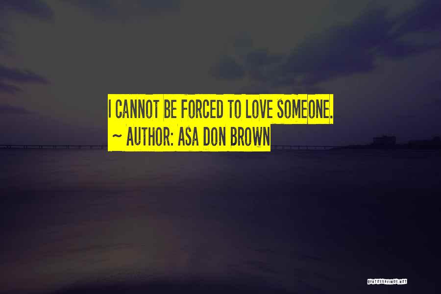 Asa Don Brown Quotes: I Cannot Be Forced To Love Someone.