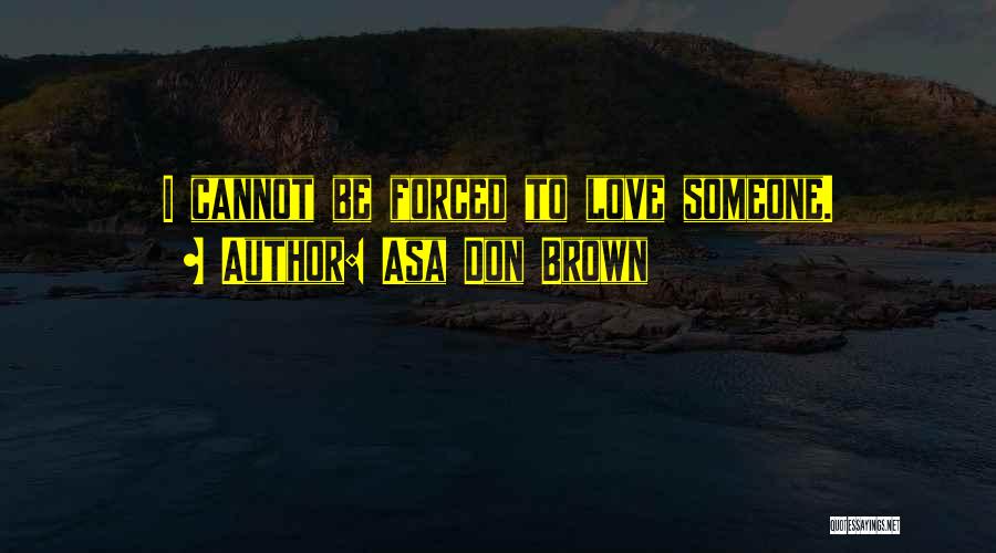 Asa Don Brown Quotes: I Cannot Be Forced To Love Someone.