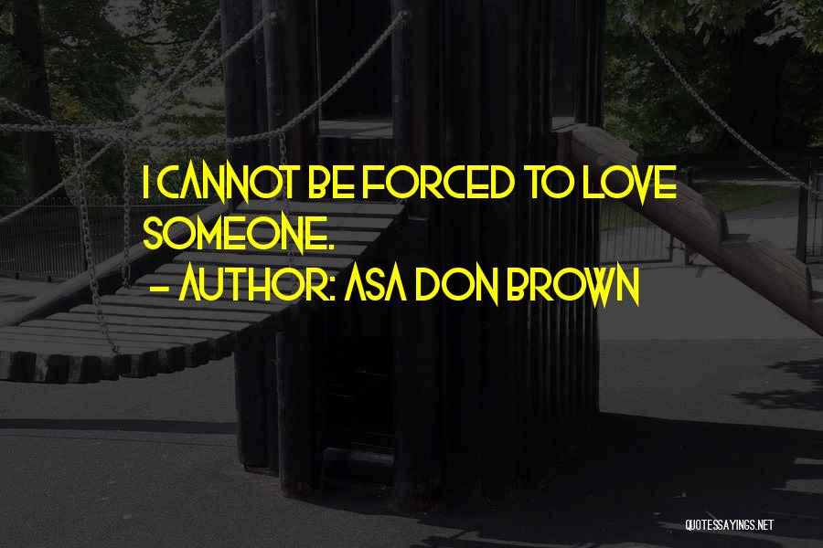 Asa Don Brown Quotes: I Cannot Be Forced To Love Someone.