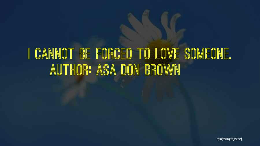 Asa Don Brown Quotes: I Cannot Be Forced To Love Someone.