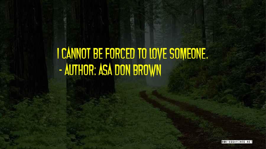 Asa Don Brown Quotes: I Cannot Be Forced To Love Someone.