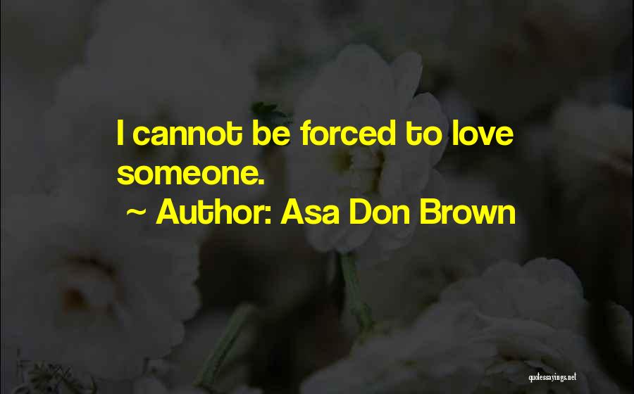 Asa Don Brown Quotes: I Cannot Be Forced To Love Someone.
