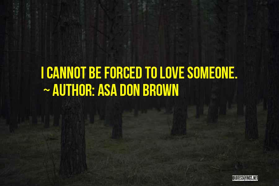 Asa Don Brown Quotes: I Cannot Be Forced To Love Someone.