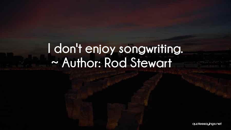 Rod Stewart Quotes: I Don't Enjoy Songwriting.