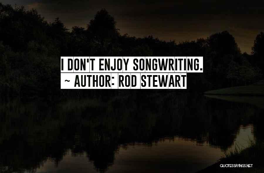 Rod Stewart Quotes: I Don't Enjoy Songwriting.