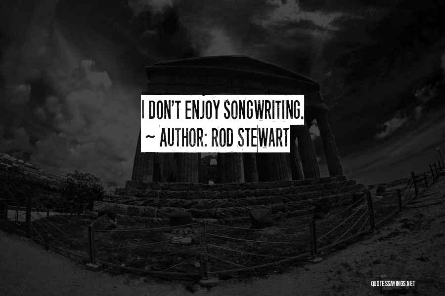 Rod Stewart Quotes: I Don't Enjoy Songwriting.