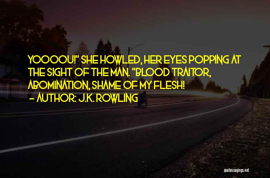 J.K. Rowling Quotes: Yoooou! She Howled, Her Eyes Popping At The Sight Of The Man. Blood Traitor, Abomination, Shame Of My Flesh!