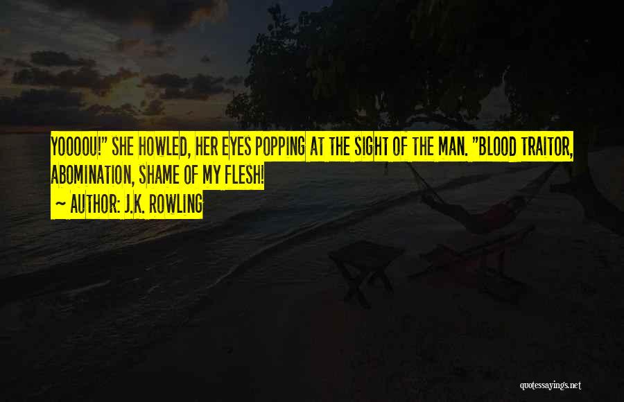 J.K. Rowling Quotes: Yoooou! She Howled, Her Eyes Popping At The Sight Of The Man. Blood Traitor, Abomination, Shame Of My Flesh!
