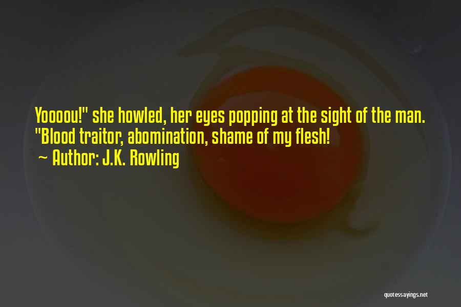J.K. Rowling Quotes: Yoooou! She Howled, Her Eyes Popping At The Sight Of The Man. Blood Traitor, Abomination, Shame Of My Flesh!