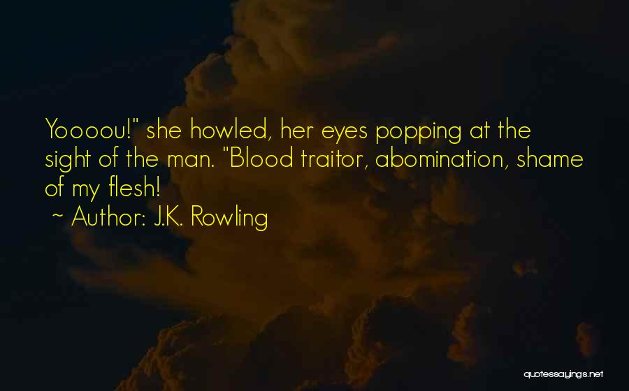 J.K. Rowling Quotes: Yoooou! She Howled, Her Eyes Popping At The Sight Of The Man. Blood Traitor, Abomination, Shame Of My Flesh!