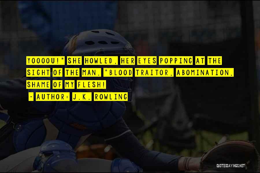 J.K. Rowling Quotes: Yoooou! She Howled, Her Eyes Popping At The Sight Of The Man. Blood Traitor, Abomination, Shame Of My Flesh!