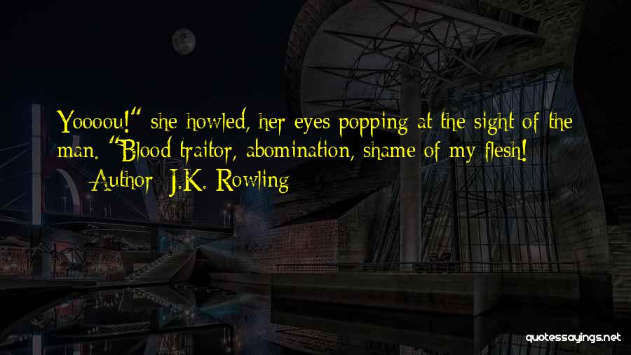 J.K. Rowling Quotes: Yoooou! She Howled, Her Eyes Popping At The Sight Of The Man. Blood Traitor, Abomination, Shame Of My Flesh!