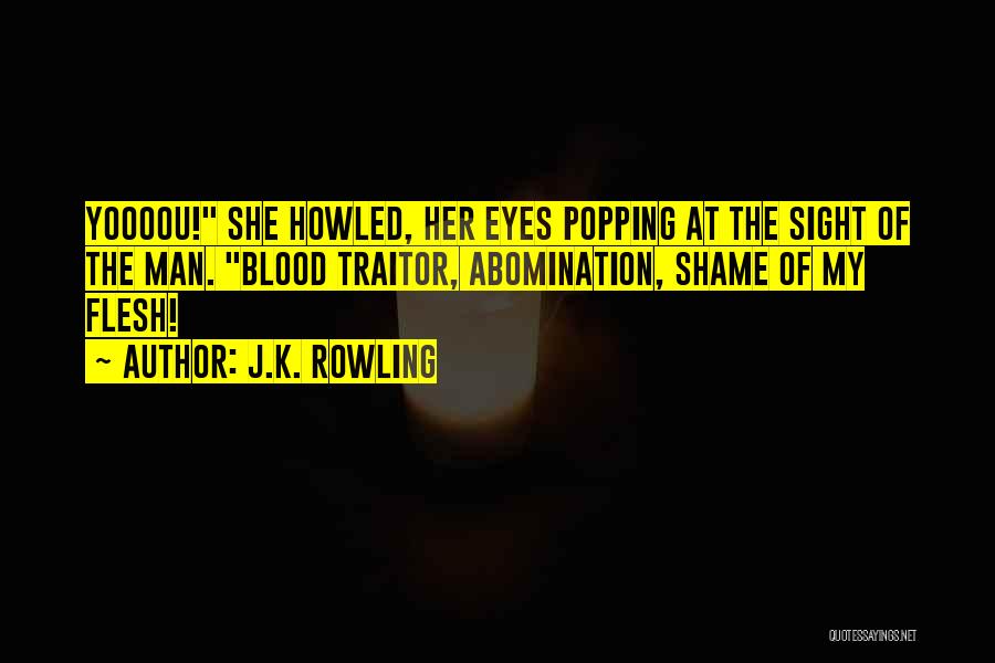 J.K. Rowling Quotes: Yoooou! She Howled, Her Eyes Popping At The Sight Of The Man. Blood Traitor, Abomination, Shame Of My Flesh!
