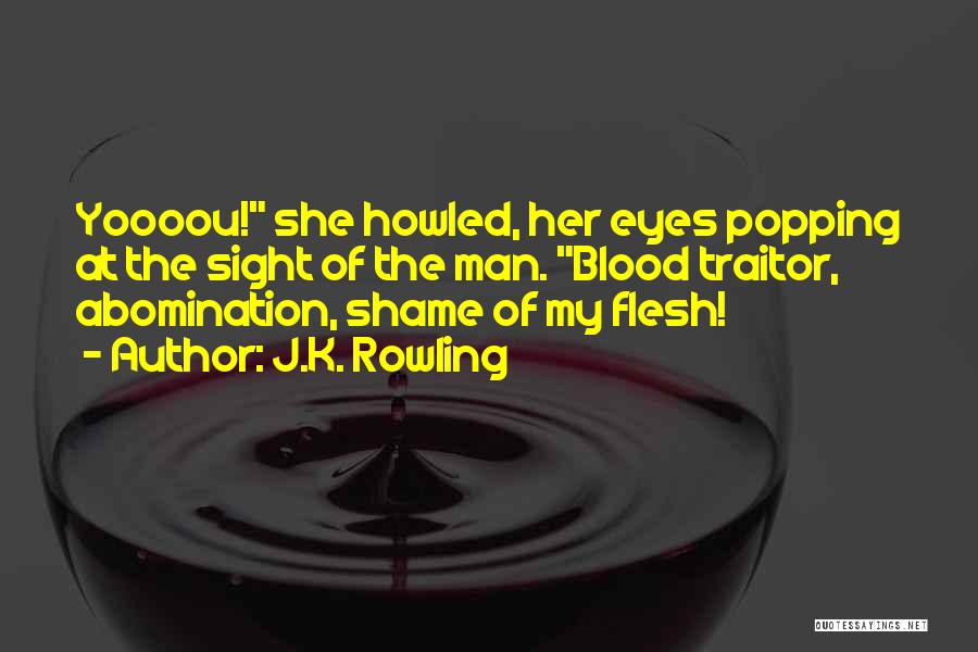 J.K. Rowling Quotes: Yoooou! She Howled, Her Eyes Popping At The Sight Of The Man. Blood Traitor, Abomination, Shame Of My Flesh!