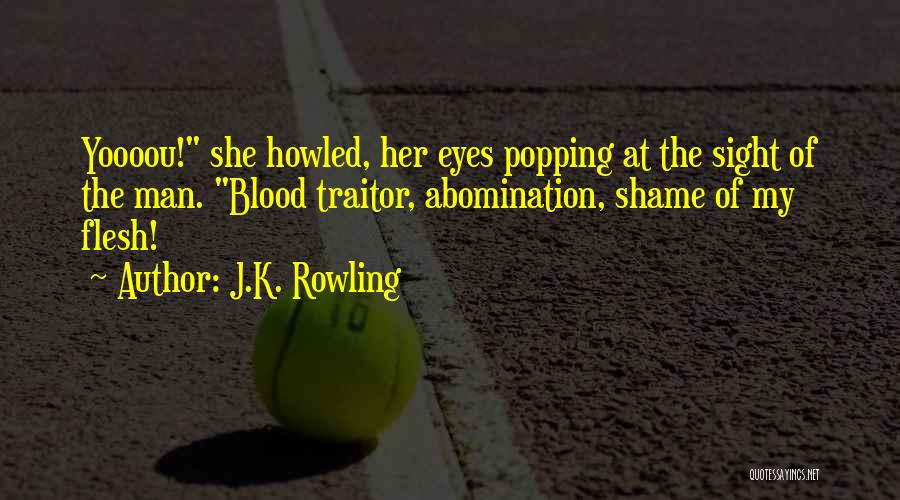 J.K. Rowling Quotes: Yoooou! She Howled, Her Eyes Popping At The Sight Of The Man. Blood Traitor, Abomination, Shame Of My Flesh!