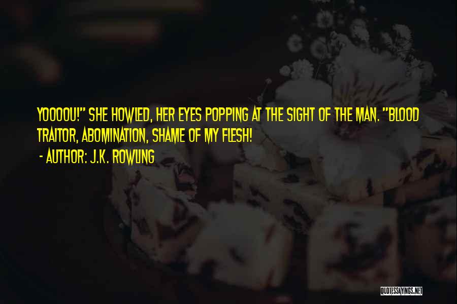 J.K. Rowling Quotes: Yoooou! She Howled, Her Eyes Popping At The Sight Of The Man. Blood Traitor, Abomination, Shame Of My Flesh!