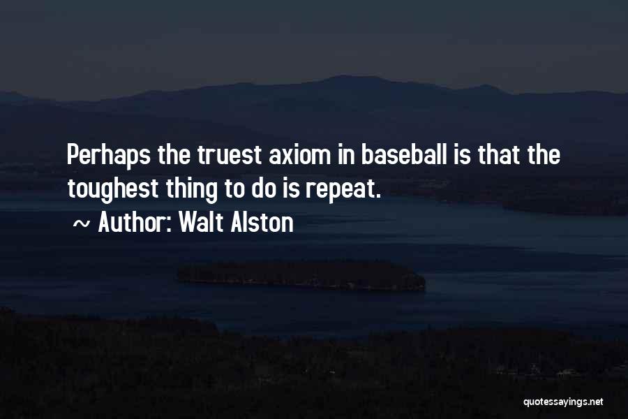 Walt Alston Quotes: Perhaps The Truest Axiom In Baseball Is That The Toughest Thing To Do Is Repeat.