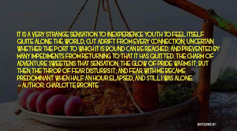 Charlotte Bronte Quotes: It Is A Very Strange Sensation To Inexperience Youth To Feel Itself Quite Alone The World, Cut Adrift From Every