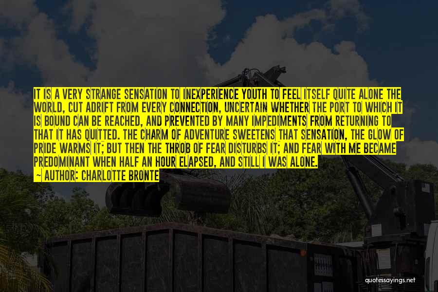 Charlotte Bronte Quotes: It Is A Very Strange Sensation To Inexperience Youth To Feel Itself Quite Alone The World, Cut Adrift From Every